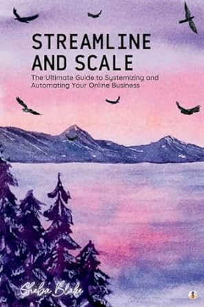streamline and scale the ultimate guide to systemizing and automating your online business 1st edition sheba
