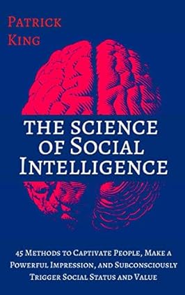 the science of social intelligence 45 methods to captivate people make a powerful impression and