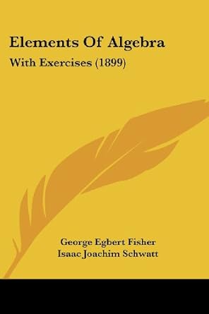 elements of algebra with exercises 1st edition george egbert fisher ,isaac joachim schwatt 1436832284,