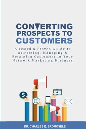 converting prospects to customers a tested and proven guide to attracting managing and retaining customers in