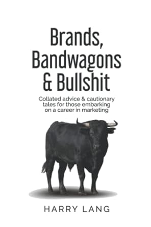 brands bandwagons and bullshit collated advice and cautionary tales for those embarking on a career in