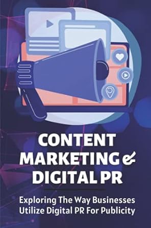content marketing and digital pr exploring the way businesses utilize digital pr for publicity 1st edition