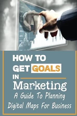 how to get goals in marketing a guide to planning digital maps for business 1st edition george rzucidlo