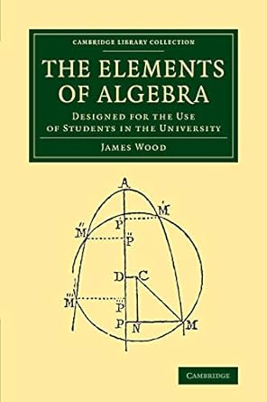 the elements of algebra designed for the use of students in the university 1st edition james wood 1108066534,