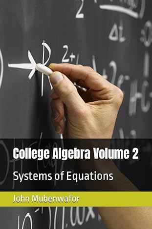 college algebra volume 2 systems of equations 1st edition dr john osilawala mubenwafor 979-8359760072