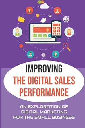 improving the digital sales performance an exploration of digital marketing for the small business 1st