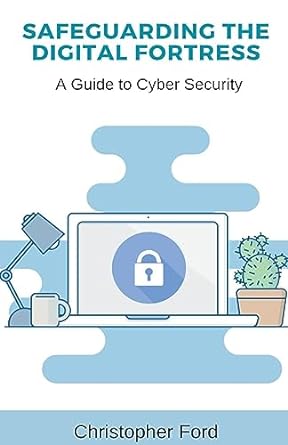 safeguarding the digital fortress a guide to cyber security 1st edition christopher ford 979-8223960416