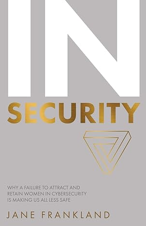 in security why a failure to attract and retain women in cybersecurity is making us all less safe 1st edition