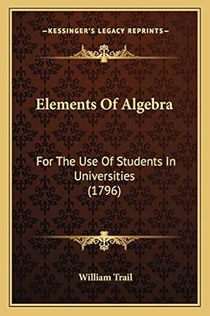 elements of algebra for the use of students in universities 1st edition william trail 1166046834,