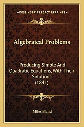 algebraical problems producing simple and quadratic equations with their solutions 1st edition miles bland