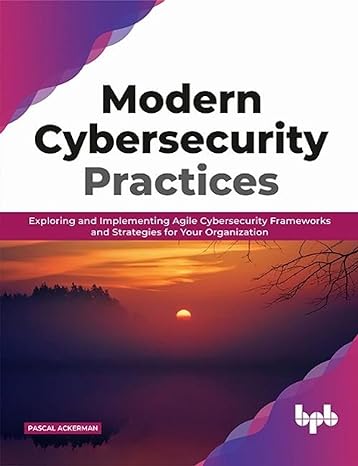 modern cybersecurity practices exploring and implementing agile cybersecurity frameworks and strategies for