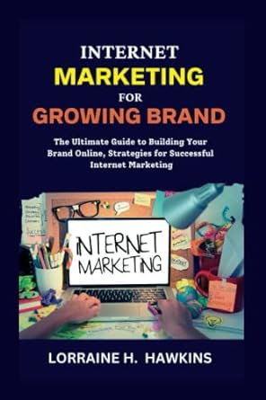 Internet Marketing For Growing Brand The Ultimate Guide To Building Your Brand Online Strategies For Successful Internet Marketing