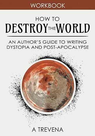 how to destroy the world an author s guide to writing dystopia and post apocalypse  a trevena 979-8626227314