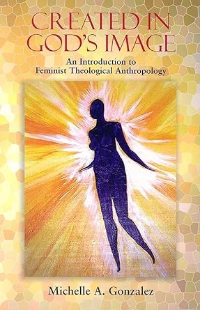 created in god s image an introduction to feminist theological anthropology 1st edition michelle a. gonzalez