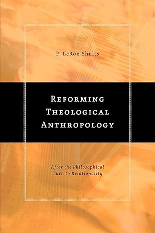 reforming theological anthropology after the philosophical turn to relationality 1st edition f. leron shults