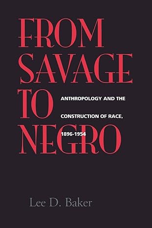 from savage to negro anthropology and the construction of race 1896 1954 1st edition lee d. baker 0520211685,