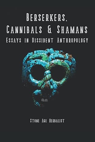berserkers cannibals and shamans essays in dissident anthropology 1st edition stone age herbalist