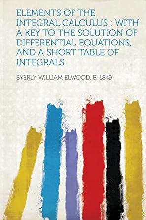elements of the integral calculus with a key to the solution of differential equations and a short table of