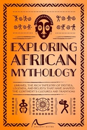exploring african mythology unravel the rich tapestry of deities legends and beliefs that have shaped the