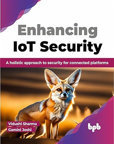 enhancing iot security a holistic approach to security for connected platforms 1st edition vidushi sharma