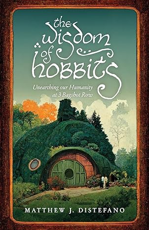 the wisdom of hobbits unearthing our humanity at 3 bagshot row  matthew j distefano, michael machuga