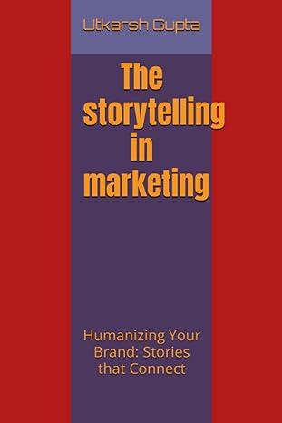 the storytelling in marketing humanizing your brand stories that connect 1st edition utkarsh gupta