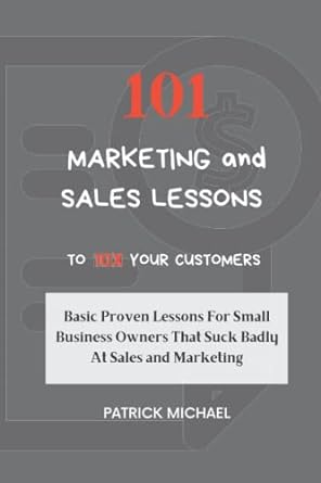 101 marketing and sales lessons to 10x your customers basic proven lessons for small business owners that