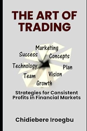 the art of trading strategies for consistent profits in financial markets 1st edition chidiebere iroegbu