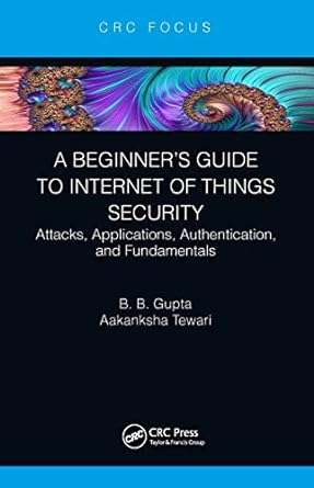 a beginners guide to internet of things security attacks applications authentication and fundamentals 1st