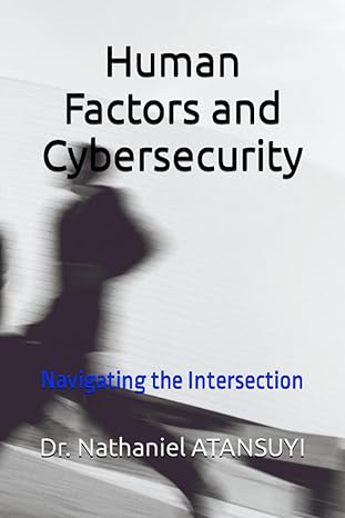 human factors and cybersecurity navigating the intersection 1st edition dr nathaniel atansuyi 979-8858569190