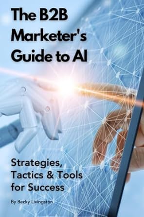 the b2b marketers guide to ai strategies tactics and tools for success 1st edition becky livingston