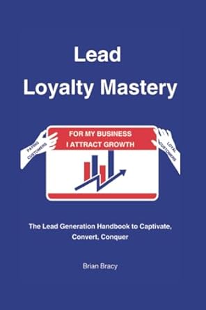 lead loyalty mastery the lead generation handbook to captivate convert conquer 1st edition brian bracy