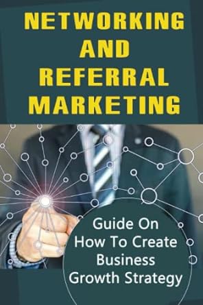 networking and referral marketing guide on how to create business growth strategy 1st edition daina trites