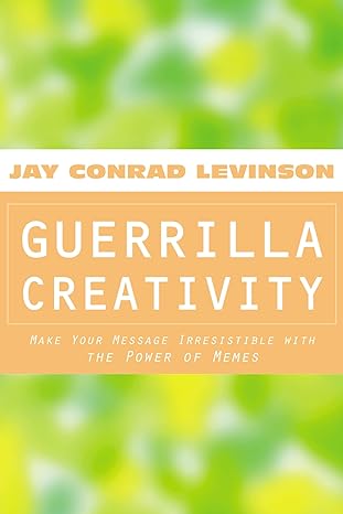 guerrilla creativity make your message irresistible with the power of memes 1st edition jay conrad levinson