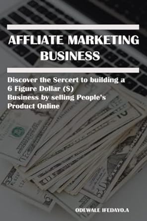 affiliate marketing business discover the secret to building a 6 figure dollar business by selling people s