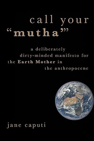 call your mutha a deliberately dirty minded manifesto for the earth mother in the anthropocene 1st edition