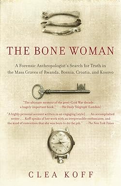 the bone woman a forensic anthropologist s search for truth in the mass graves of rwanda bosnia croatia and