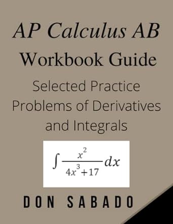 ap calculus ab workbook guide selected practice problems of derivatives and integrals 1st edition don sabado