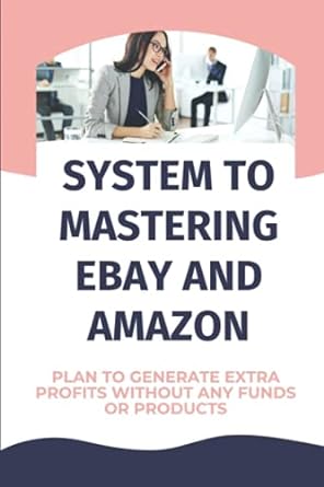 system to mastering ebay and amazon plan to generate extra profits without any funds or products 1st edition