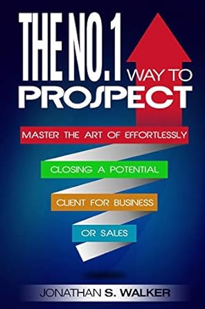 the no 1 way to prospect master the art of effortlessly closing a potential client for business or sales 1st