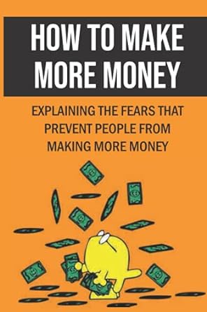 how to make more money explaining the fears that prevent people from making more money 1st edition darleen