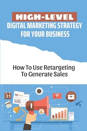 high level digital marketing strategy for your business how to use retargeting to generate sales 1st edition
