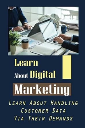 learn about digital marketing learn about handling customer data via their demands 1st edition delbert