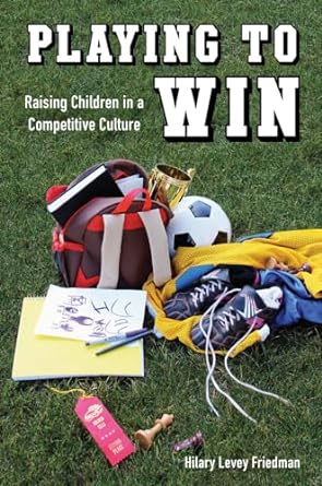 playing to win raising children in a competitive culture 1st edition hilary levey friedman 0520276760,