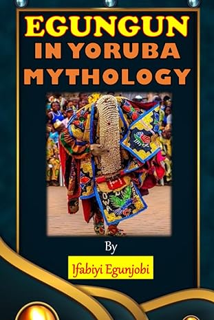 egungun in yoruba mythology  ifabiyi egunjobi 979-8856547107
