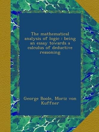 the mathematical analysis of logic being an essay towards a calculus of deductive reasoning 1st edition