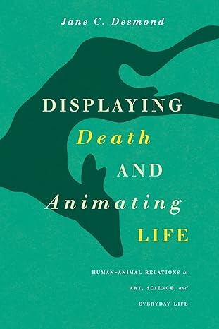 displaying death and animating life human animal relations in art science and everyday life 1st edition jane