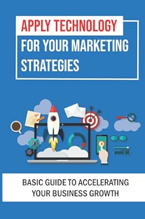 apply technology for your marketing strategies basic guide to accelerating your business growth 1st edition