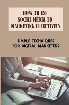 how to use social media to marketing effectively simple techniques for digital marketers 1st edition britt