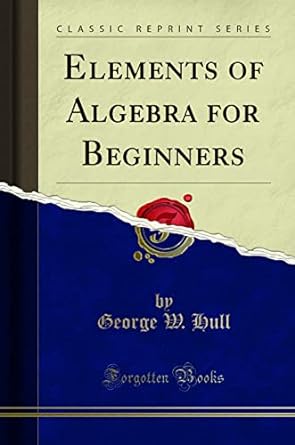 elements of algebra for beginners 1st edition george w hull 1334215545, 978-1334215544
